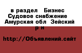  в раздел : Бизнес » Судовое снабжение . Амурская обл.,Зейский р-н